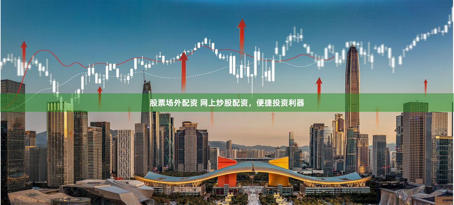 股票场外配资 网上炒股配资，便捷投资利器