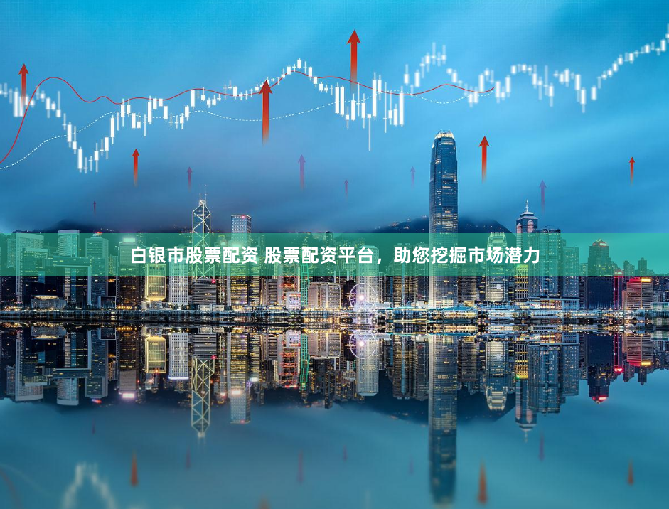 白银市股票配资 股票配资平台，助您挖掘市场潜力