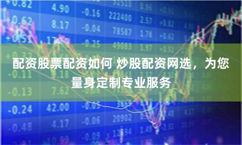 配资股票配资如何 炒股配资网选，为您量身定制专业服务