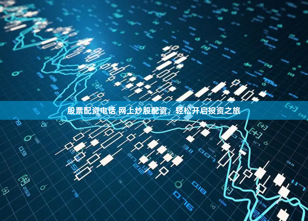 股票配资电话 网上炒股配资，轻松开启投资之旅