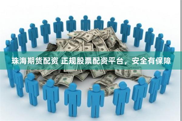 珠海期货配资 正规股票配资平台，安全有保障