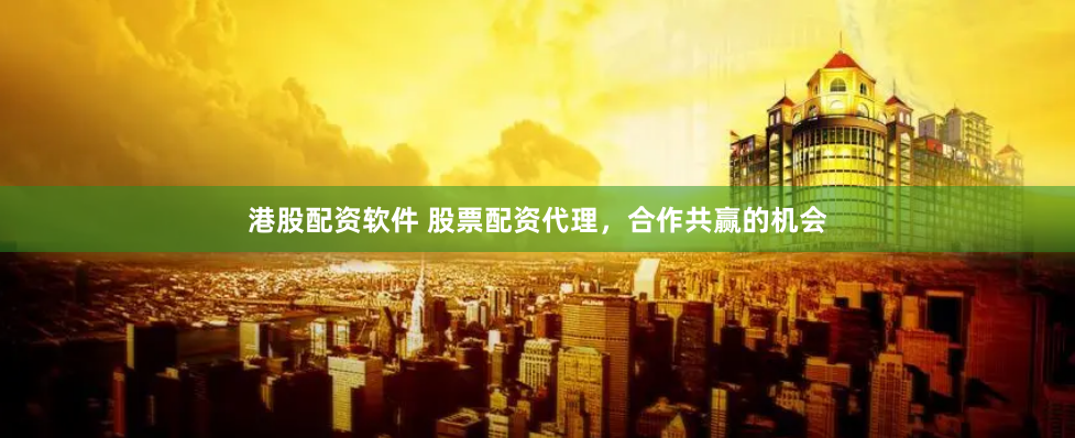 港股配资软件 股票配资代理，合作共赢的机会