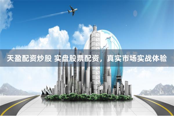 天盈配资炒股 实盘股票配资，真实市场实战体验