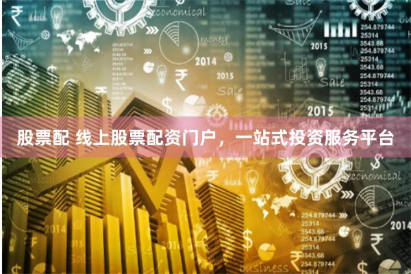 股票配 线上股票配资门户，一站式投资服务平台