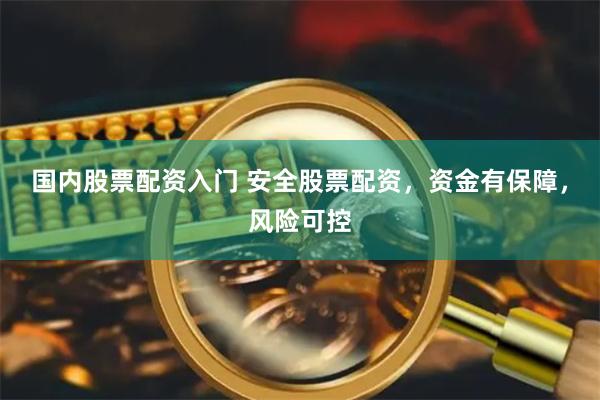 国内股票配资入门 安全股票配资，资金有保障，风险可控
