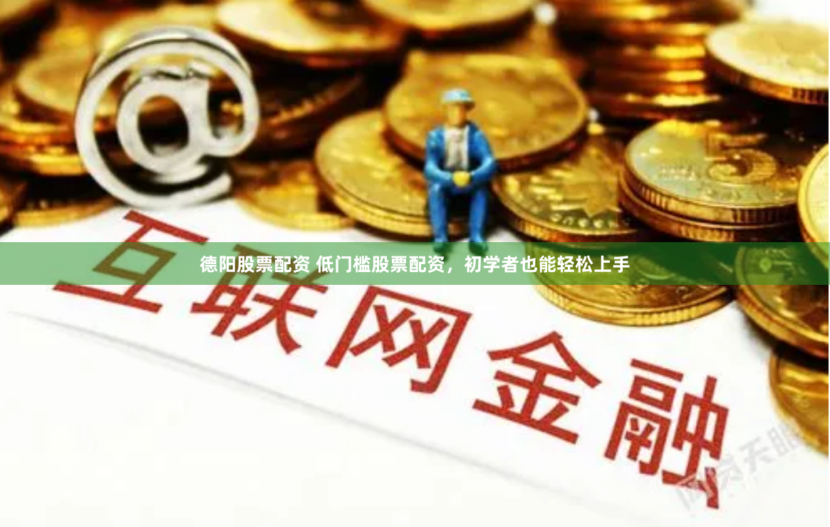 德阳股票配资 低门槛股票配资，初学者也能轻松上手