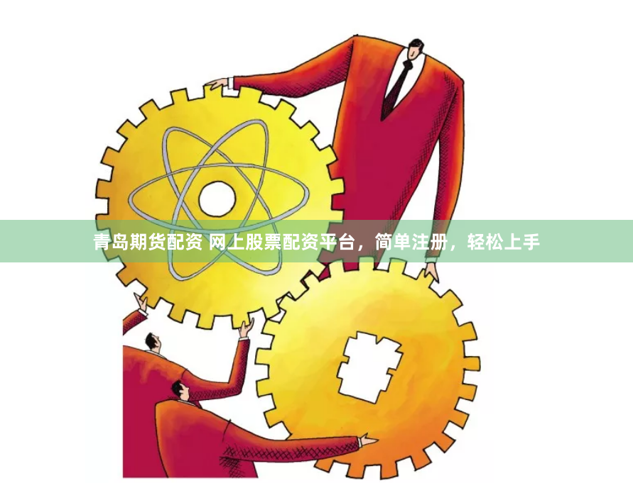 青岛期货配资 网上股票配资平台，简单注册，轻松上手