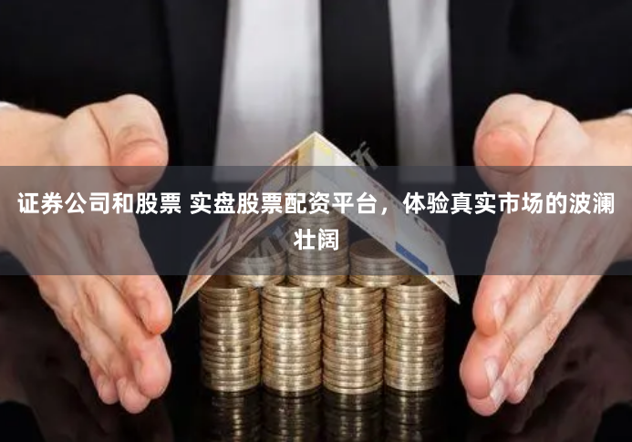 证券公司和股票 实盘股票配资平台，体验真实市场的波澜壮阔