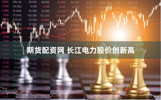 期货配资网 长江电力股价创新高