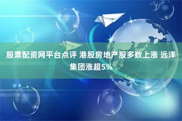 股票配资网平台点评 港股房地产股多数上涨 远洋集团涨超5%