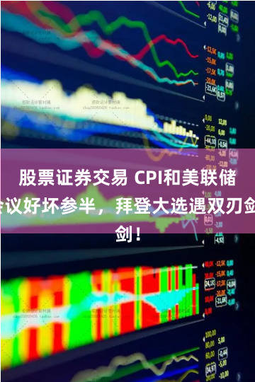 股票证券交易 CPI和美联储会议好坏参半，拜登大选遇双刃剑！