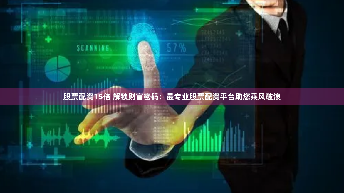 股票配资15倍 解锁财富密码：最专业股票配资平台助您乘风破浪