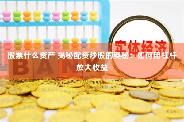 股票什么资产 揭秘配资炒股的奥秘：如何用杠杆放大收益