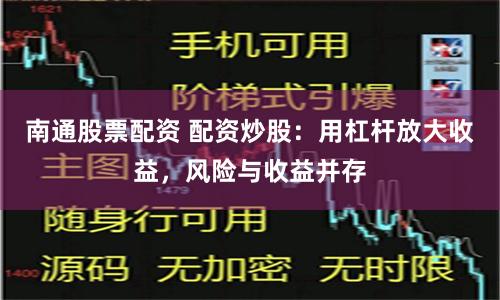 南通股票配资 配资炒股：用杠杆放大收益，风险与收益并存