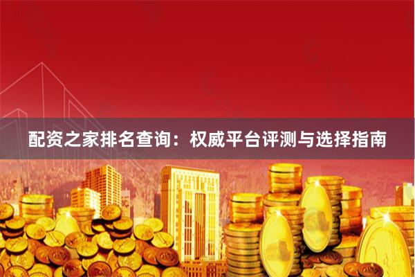 配资之家排名查询：权威平台评测与选择指南