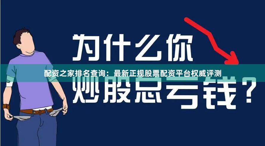 配资之家排名查询：最新正规股票配资平台权威评测