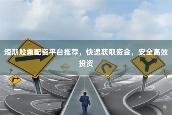 短期股票配资平台推荐，快速获取资金，安全高效投资