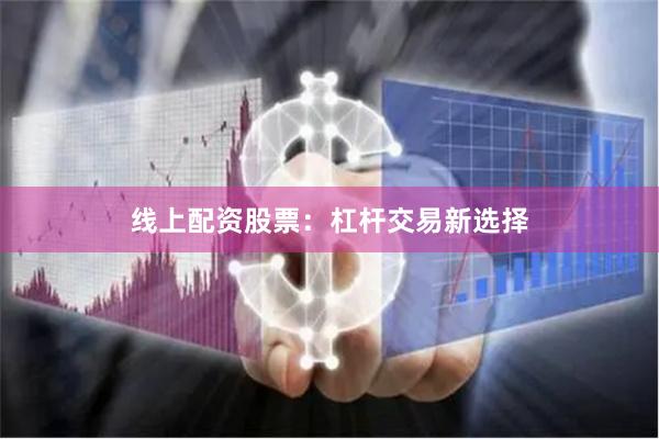 线上配资股票：杠杆交易新选择
